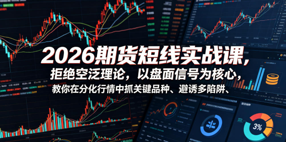 2026期货短线实战课,拒绝空泛理论,以盘面信号为核心,教你在分化行情中抓关键品种、避诱多陷阱-问小徐资源库
