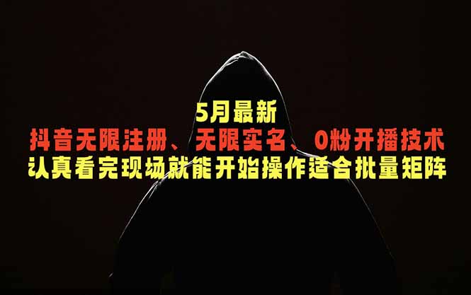 5月最新抖音无限注册、无限实名、0粉开播技术，认真看完现场就能开始操作，适合批量矩阵-问小徐资源库