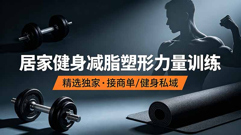 抖音健身热门短视频教学：居家健身减脂塑形力量训练，精选独家，接商单或者健身私域-问小徐资源库