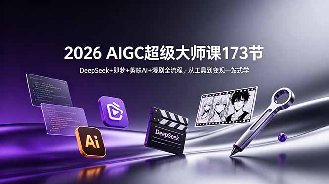 2026 AIGC超级大师课173节：DeepSeek+即梦+剪映AI+漫剧全流程，从工具到变现一站式学-问小徐资源库