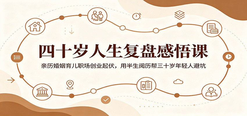 四十岁人生复盘感悟课:亲历婚姻育儿职场创业起伏,用半生阅历帮三十岁年轻人避坑-问小徐资源库