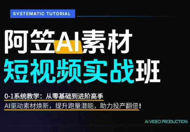 AI视频素材实战班，0-1系统教学，从零基础到进阶高手AI驱动素材焕新，提升跑量潜能，助力投产翻倍-问小徐资源库