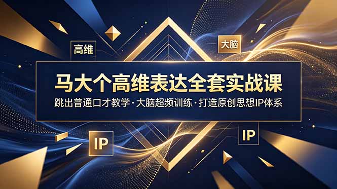 马大个高维表达全套实战课，跳出普通口才教学，大脑超频训练打造原创思想IP体系-问小徐资源库