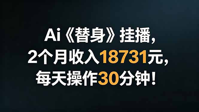 Ai替身挂播，2个月收入18731元，每天操作30分钟！-问小徐资源库