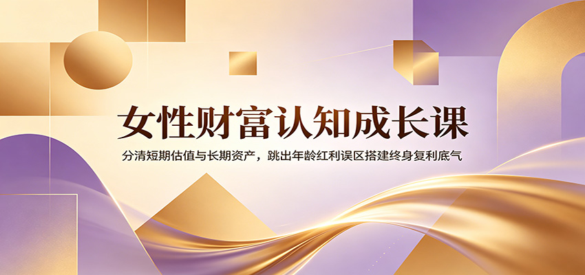女性财富认知成长课：分清短期估值与长期资产，跳出年龄红利误区搭建终身复利底气-问小徐资源库