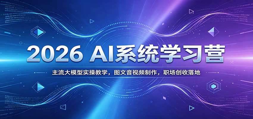 2026 AI系统学习营：主流大模型实操教学，图文音视频制作，职场创收落地-问小徐资源库