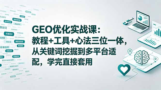 GEO优化实战课：教程+工具+心法三位一体，从关键词挖掘到多平台适配，学完直接套用-问小徐资源库
