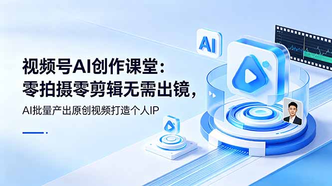 视频号AI创作课堂：零拍摄零剪辑无需出镜，AI批量产出原创视频打造个人IP-问小徐资源库