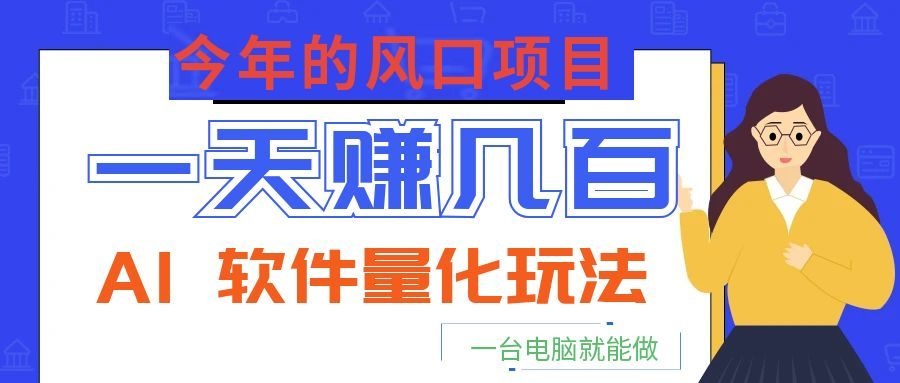 今年的风口项目，AI 软件量化玩法，让你一天赚几百，一台电脑就能做！-问小徐资源库