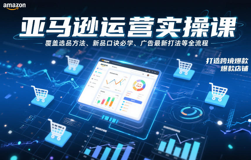 亚马逊运营实操课，覆盖选品方法、新品口诀必学、广告最新打法等全流程，打造跨境爆款店铺(更新6月)-问小徐资源库