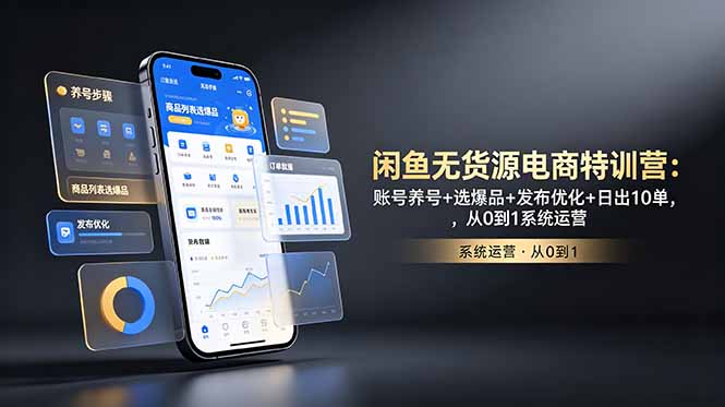 闲鱼无货源电商特训营：账号养号+选爆品+发布优化+日出10单，从0到1系统运营-问小徐资源库