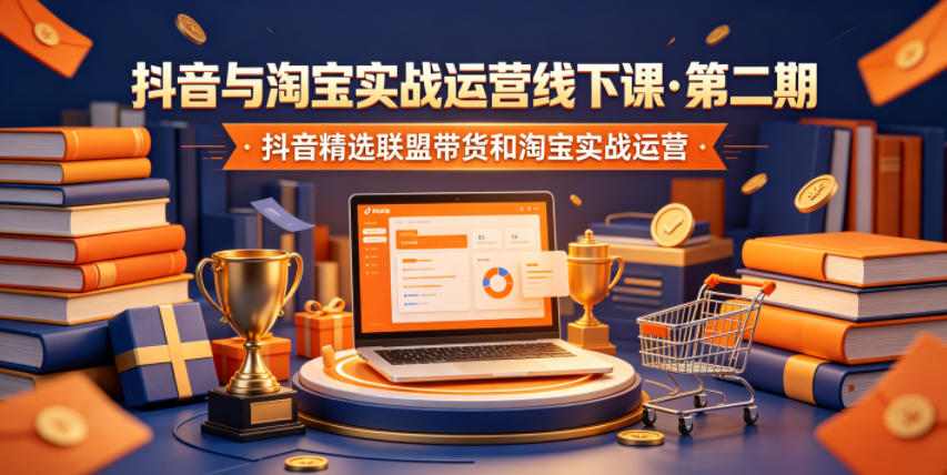 抖音与淘宝实战运营线下课·第二期，抖音精选联盟带货和淘宝实战运营-问小徐资源库