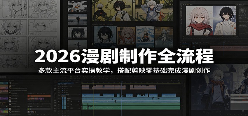 2026漫剧制作全流程:多款主流平台实操教学,搭配剪映零基础完成漫剧创作-问小徐资源库