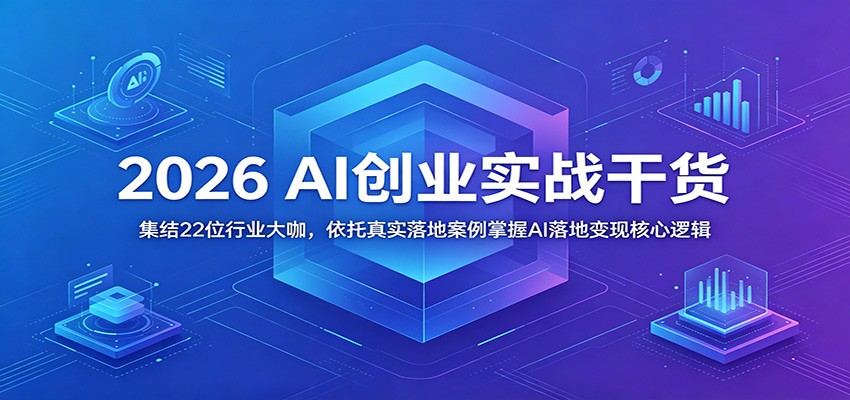 2026 AI创业实战干货：集结22位行业大咖，依托真实落地案例掌握AI落地变现核心逻辑-问小徐资源库