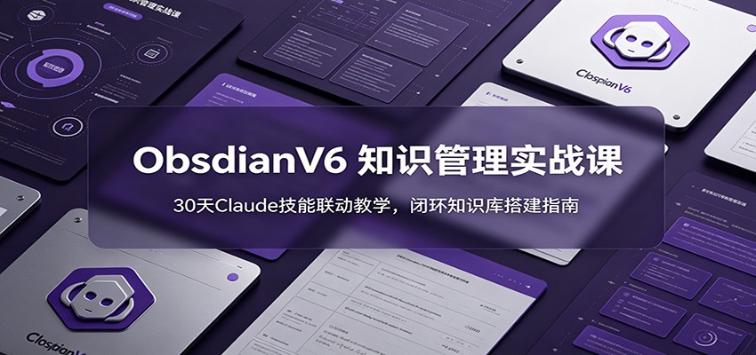 ObsidianV6 知识管理实战课：30天Claude技能联动教学，闭环知识库搭建指南-问小徐资源库