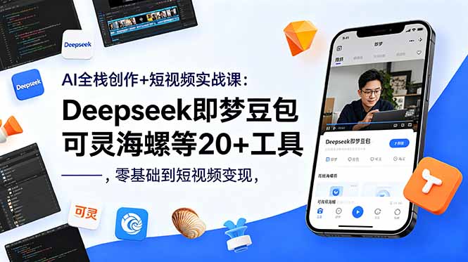 AI全栈创作+短视频实战课：Deepseek即梦豆包可灵海螺等20+工具，零基础到短视频变现-问小徐资源库
