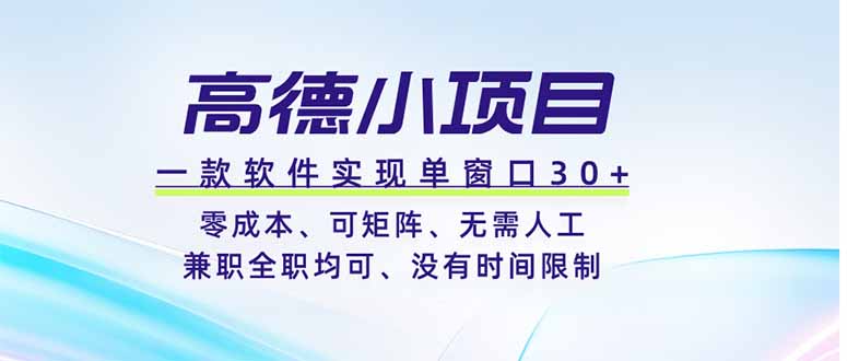 高德小项目，一款软件实现单窗口+、零成本、可矩阵、零人工、兼职全职均可、没有时间限制-问小徐资源库