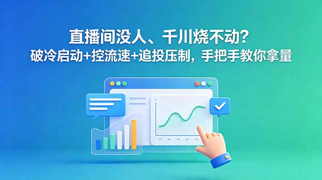 直播间没人、千川烧不动?破冷启动+控流速+追投压制,手把手教你拿量-问小徐资源库