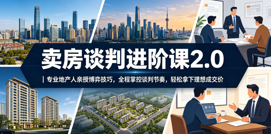 卖房谈判进阶课2.0｜专业地产人亲授博弈技巧，全程掌控谈判节奏，轻松拿下理想成交价-问小徐资源库