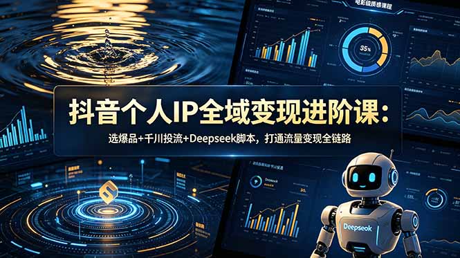 抖音个人IP全域变现进阶课-更新26年6月：选爆品+千川投流+Deepseek脚本，打通流量变现全链路-问小徐资源库