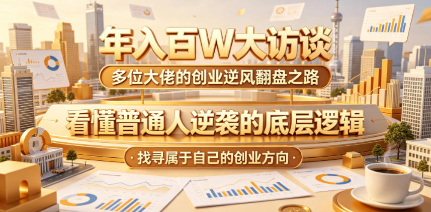 年入百W大访谈,多位大佬的创业逆风翻盘之路,看懂普通人逆袭的底层逻辑,找寻属于自己的创业方向-问小徐资源库