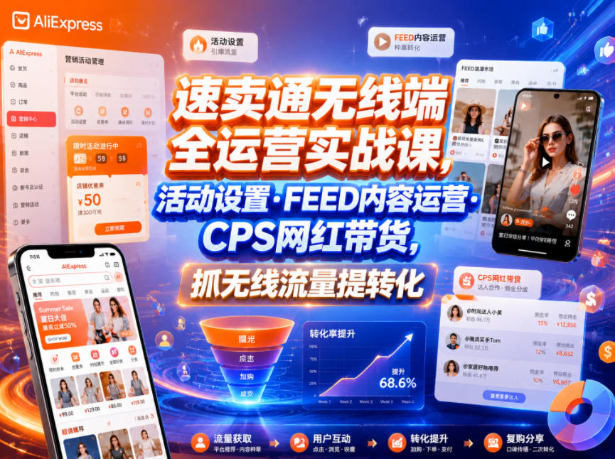速卖通无线端全运营实战课，活动设置・FEED内容运营・CPS网红带货，抓无线流量提转化-问小徐资源库