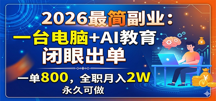 2026最简副业:一台电脑+AI教育,闭眼出单,一单800,全职月入2W,永久可做-问小徐资源库