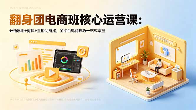 翻身团电商班核心运营课:开悟思路+剪辑+直播间搭建,全平台电商技巧一站式掌握-问小徐资源库