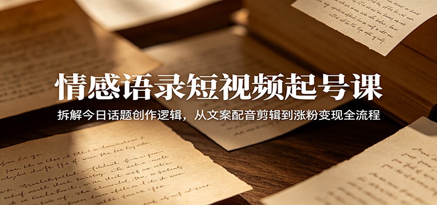 情感语录短视频起号课:拆解今日话题创作逻辑,从文案配音剪辑到涨粉变现全流程-问小徐资源库