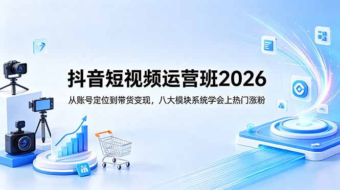抖音短视频运营班2026：从账号定位到带货变现，八大模块系统学会上热门涨粉-问小徐资源库