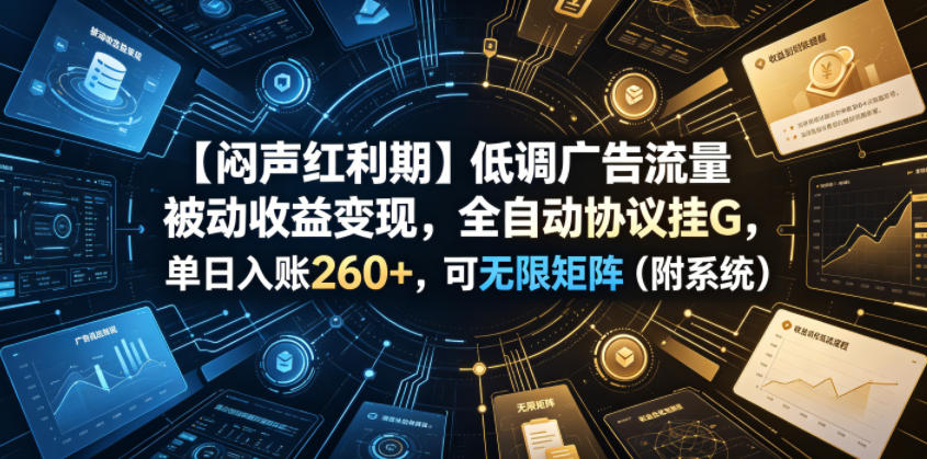 【闷声红利期】低调广告流量被动收益变现，全自动协议挂G，单日入账260+，可无限矩阵(附系统)【揭秘】-问小徐资源库