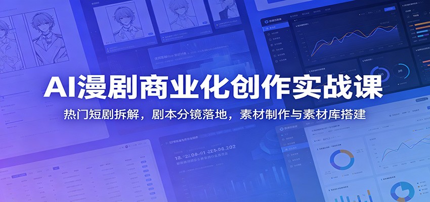 AI漫剧商业化创作实战课：热门短剧拆解，剧本分镜落地，素材制作与素材库搭建-问小徐资源库