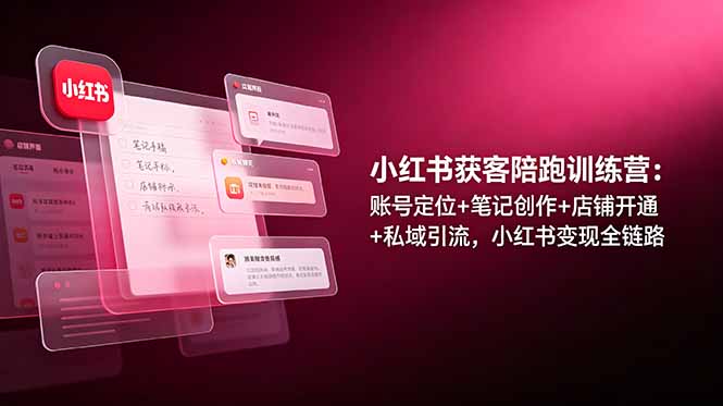 小红书获客陪跑训练营：账号定位+笔记创作+店铺开通+私域引流，小红书变现全链路-问小徐资源库