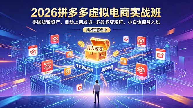 2026拼多多虚拟电商实战班:零囤货轻资产,自动上架发货+多品多店矩阵,小白也能月入过万-问小徐资源库