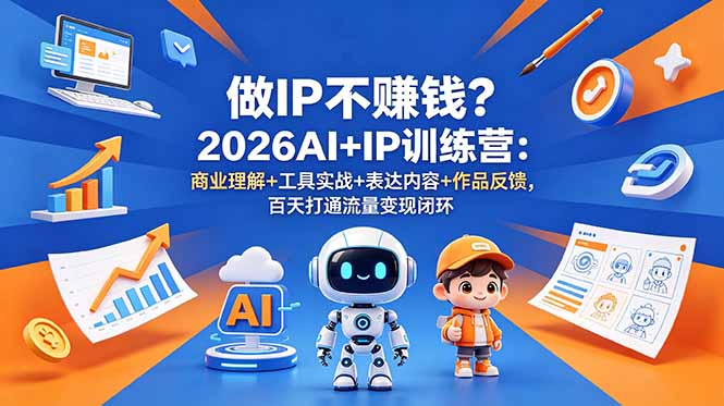 做IP不赚钱？2026AI+IP训练营：商业理解+工具实战+表达内容+作品反馈，百天打通流量变现闭环-问小徐资源库