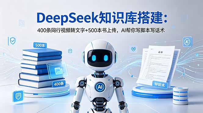 DeepSeek知识库搭建:400条同行视频转文字+500本书上传,AI帮你写脚本写话术-问小徐资源库