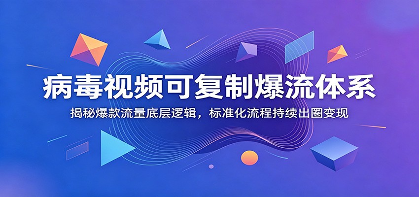 病毒视频可复制爆流体系：揭秘爆款流量底层逻辑，标准化流程持续出圈变现-问小徐资源库