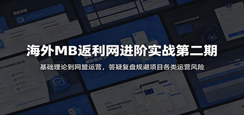 海外MB返利网进阶实战第二期:基础理论到网盟运营,答疑复盘规避项目各类运营风险-问小徐资源库