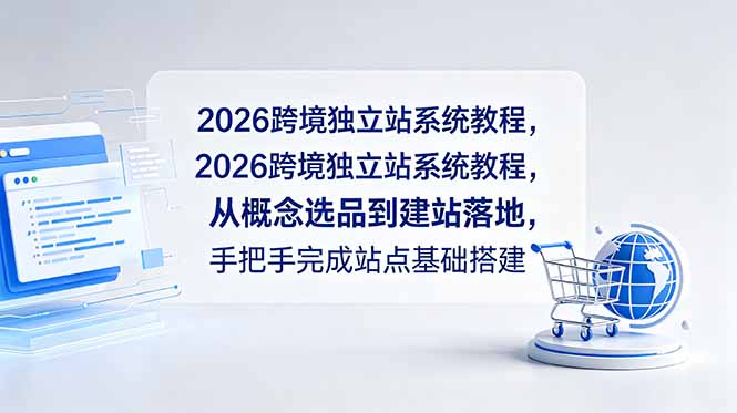 2026跨境独立站系统教程,从概念选品到建站落地,手把手完成站点基础搭建-问小徐资源库