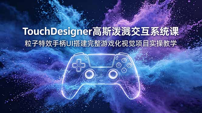 TouchDesigner高斯泼溅交互系统课，粒子特效手柄UI搭建完整游戏化视觉项目实操教学-问小徐资源库