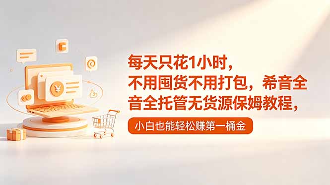 每天只花1小时，不用囤货不用打包，希音全托管无货源保姆教程，小白也能轻松赚第一桶金-问小徐资源库
