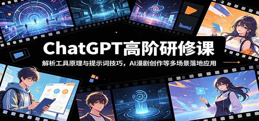 ChatGPT高阶研修课：解析工具原理与提示词技巧，AI漫剧创作等多场景落地应用-问小徐资源库