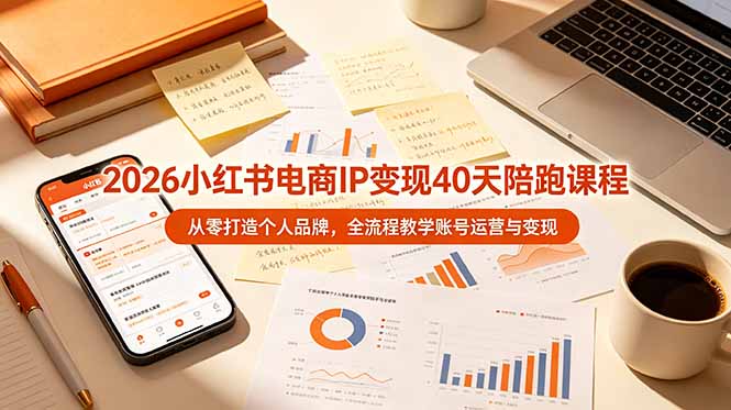 2026小红书电商IP变现40天陪跑课程-11期，从零打造个人品牌，全流程教学账号运营与变现-问小徐资源库