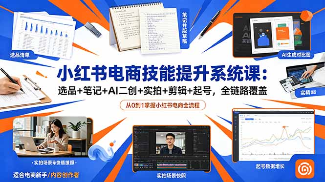 小红书电商技能提升系统课:选品+笔记+AI二创+实拍+剪辑+起号,全链路覆盖-问小徐资源库