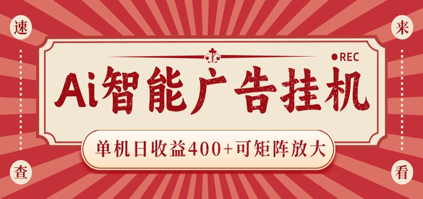 AI智能广告挂机 单机日收益400+ 可矩阵放大 设备越多收益越大 背靠大平台 绿色稳定-问小徐资源库
