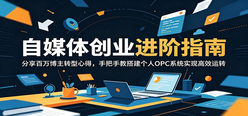自媒体创业进阶指南:分享百万博主转型心得,手把手教搭建个人OPC系统实现高效运转-问小徐资源库