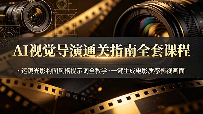 AI视觉导演通关指南全套课程，运镜光影构图风格提示词全教学，一键生成电影质感影视画面-问小徐资源库