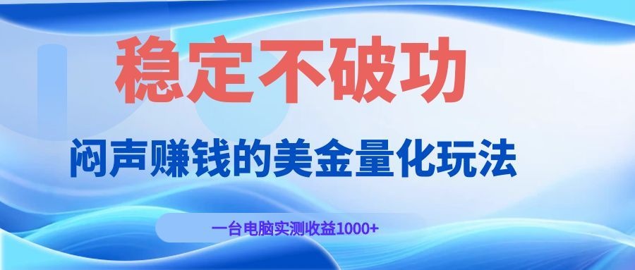 闷声赚钱的美金量化玩法，一台电脑实测收益1000+稳定不破功！-问小徐资源库