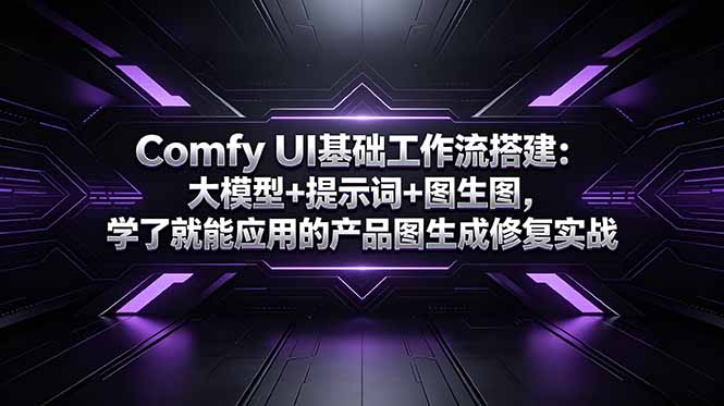 Comfy UI基础工作流搭建：大模型+提示词+图生图，学了就能应用的产品图生成修复实战-问小徐资源库