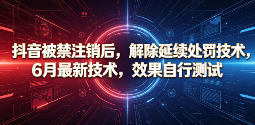 抖音被禁注销后，解除延续处罚技术，6月最新技术，效果自行测试-问小徐资源库